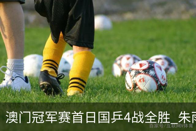澳门冠军赛首日国乒4战全胜 朱雨玲赢复出开门红